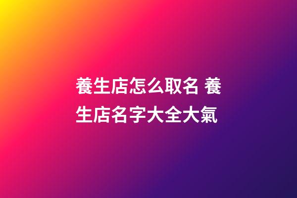 養生店怎么取名 養生店名字大全大氣